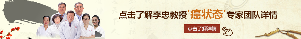 操逼视频高清无码北京御方堂李忠教授“癌状态”专家团队详细信息